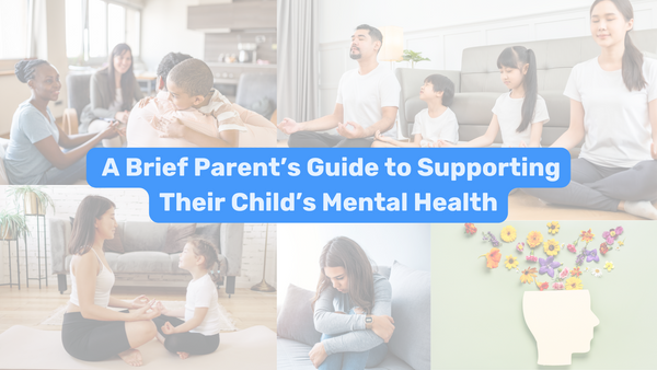 A Brief Parent’s Guide to Supporting Their Child’s Mental Health